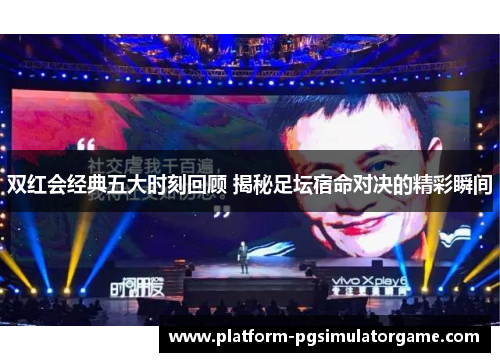 双红会经典五大时刻回顾 揭秘足坛宿命对决的精彩瞬间