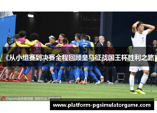 《从小组赛到决赛全程回顾皇马征战国王杯胜利之路》