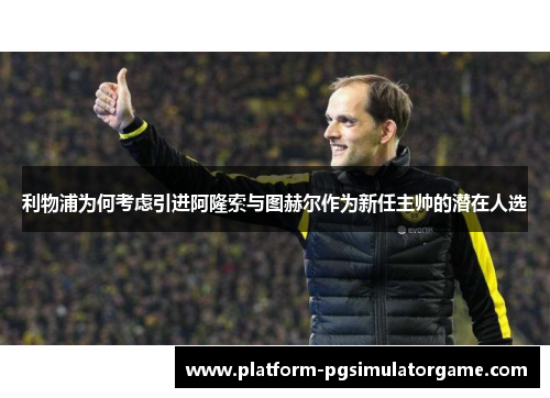 利物浦为何考虑引进阿隆索与图赫尔作为新任主帅的潜在人选