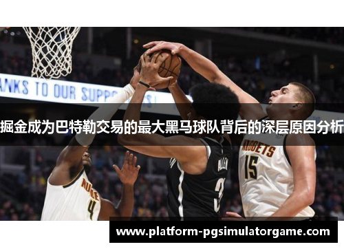 掘金成为巴特勒交易的最大黑马球队背后的深层原因分析