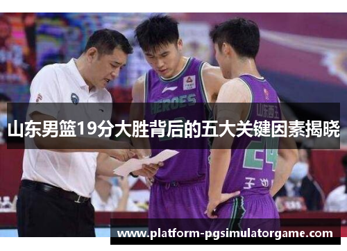 山东男篮19分大胜背后的五大关键因素揭晓
