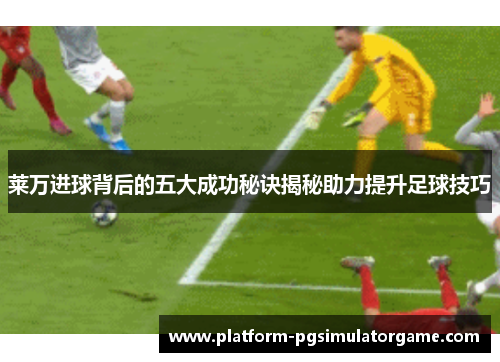 莱万进球背后的五大成功秘诀揭秘助力提升足球技巧
