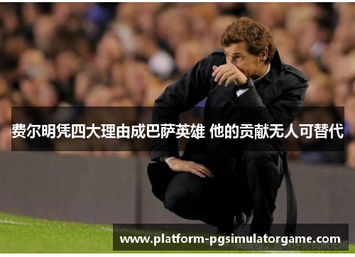 费尔明凭四大理由成巴萨英雄 他的贡献无人可替代