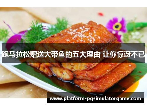 跑马拉松赠送大带鱼的五大理由 让你惊讶不已