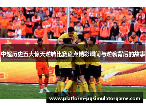 中超历史五大惊天逆转比赛盘点精彩瞬间与逆袭背后的故事