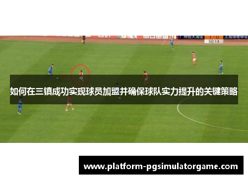 如何在三镇成功实现球员加盟并确保球队实力提升的关键策略