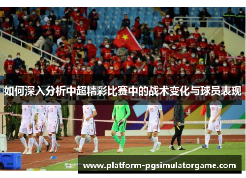 如何深入分析中超精彩比赛中的战术变化与球员表现