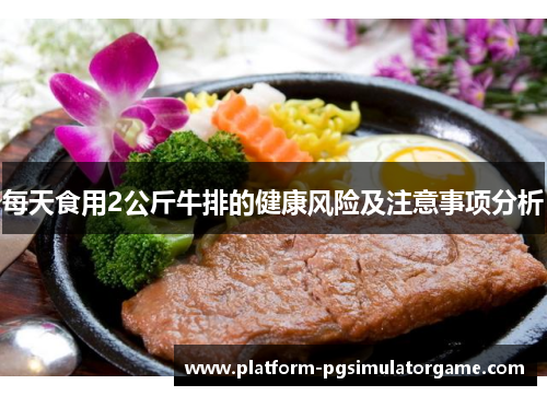 每天食用2公斤牛排的健康风险及注意事项分析