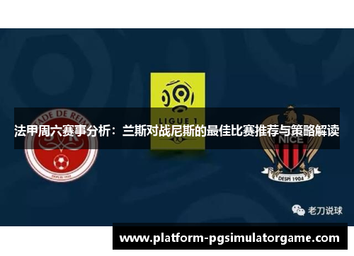 法甲周六赛事分析：兰斯对战尼斯的最佳比赛推荐与策略解读