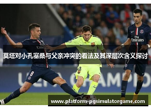 莫塔对小孔塞桑与父亲冲突的看法及其深层次含义探讨