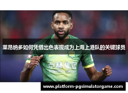莱昂纳多如何凭借出色表现成为上海上港队的关键球员