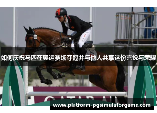 如何庆祝马匹在奥运赛场夺冠并与他人共享这份喜悦与荣耀