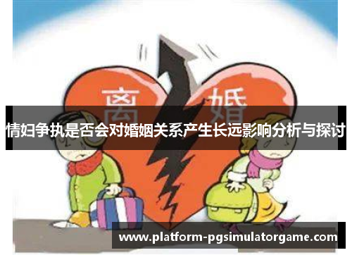 情妇争执是否会对婚姻关系产生长远影响分析与探讨