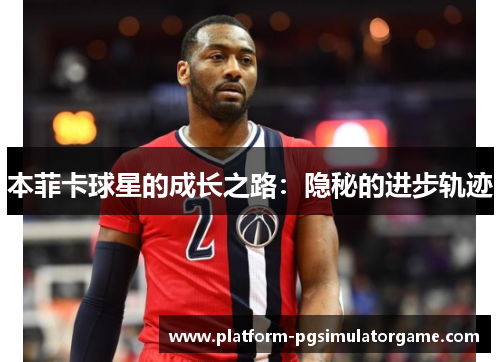本菲卡球星的成长之路：隐秘的进步轨迹