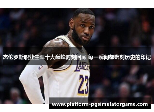 杰伦罗斯职业生涯十大巅峰时刻回顾 每一瞬间都镌刻历史的印记