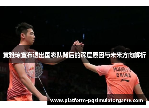 黄雅琼宣布退出国家队背后的深层原因与未来方向解析