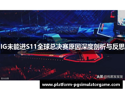 IG未能进S11全球总决赛原因深度剖析与反思