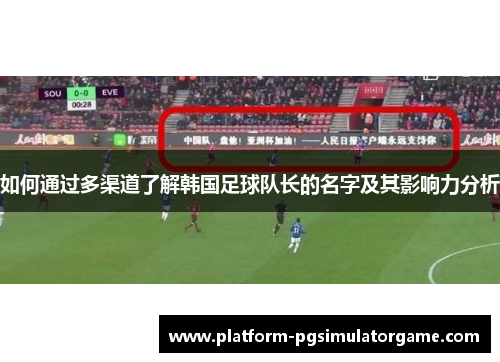 如何通过多渠道了解韩国足球队长的名字及其影响力分析