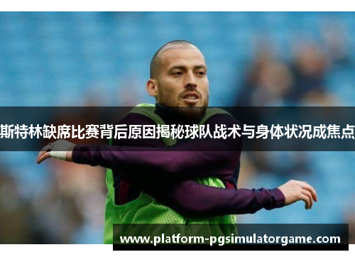 斯特林缺席比赛背后原因揭秘球队战术与身体状况成焦点
