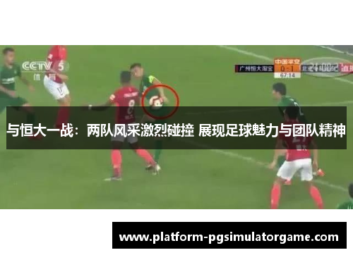 与恒大一战：两队风采激烈碰撞 展现足球魅力与团队精神