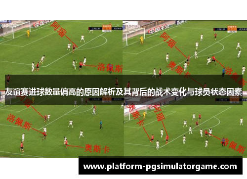 友谊赛进球数量偏高的原因解析及其背后的战术变化与球员状态因素