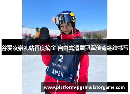 谷爱凌崇礼站再度摘金 自由式滑雪冠军传奇继续书写 谷爱凌崇礼站再度摘金 自由式滑雪冠军传奇继续书写