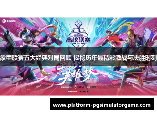 象甲联赛五大经典对局回顾 揭秘历年最精彩激战与决胜时刻 象甲联赛五大经典对局回顾 揭秘历年最精彩激战与决胜时刻