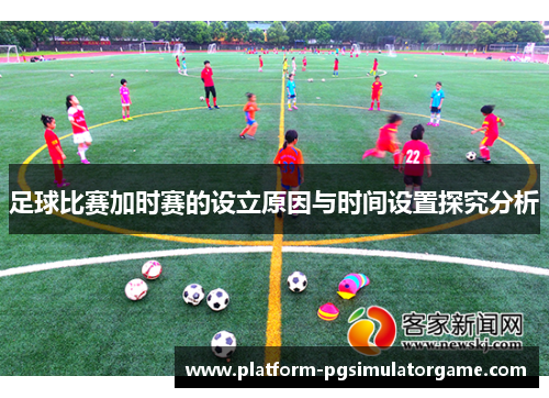 足球比赛加时赛的设立原因与时间设置探究分析 足球比赛加时赛的设立原因与时间设置探究分析
