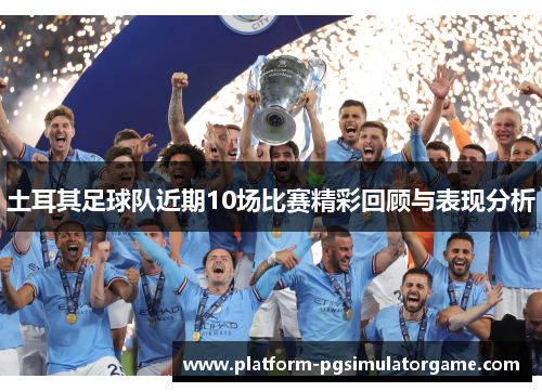 土耳其足球队近期10场比赛精彩回顾与表现分析 土耳其足球队近期10场比赛精彩回顾与表现分析