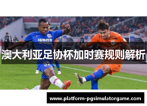 澳大利亚足协杯加时赛规则解析