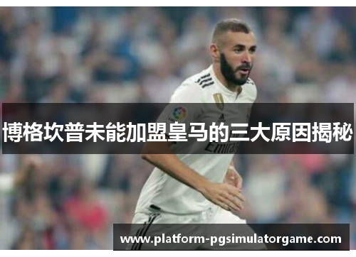 博格坎普未能加盟皇马的三大原因揭秘