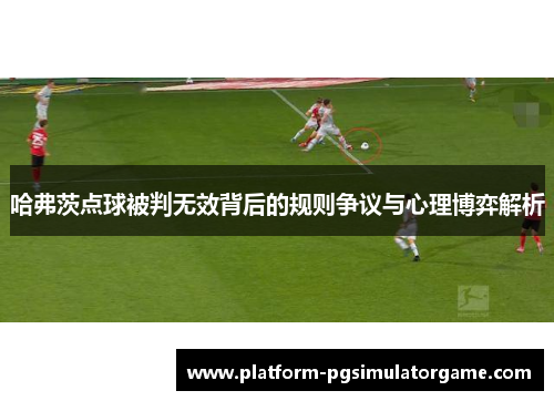 哈弗茨点球被判无效背后的规则争议与心理博弈解析 哈弗茨点球被判无效背后的规则争议与心理博弈解析