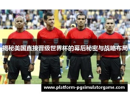 揭秘美国直接晋级世界杯的幕后秘密与战略布局 揭秘美国直接晋级世界杯的幕后秘密与战略布局