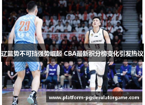 辽篮势不可挡强势崛起 CBA最新积分榜变化引发热议