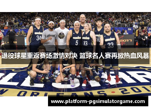退役球星重返赛场激情对决 篮球名人赛再掀热血风暴